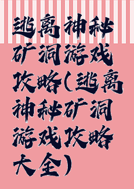 逃离神秘矿洞游戏攻略(逃离神秘矿洞游戏攻略大全)
