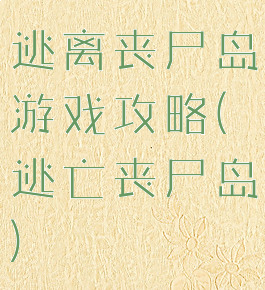 逃离丧尸岛游戏攻略(逃亡丧尸岛)