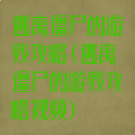 逃离僵尸的游戏攻略(逃离僵尸的游戏攻略视频)