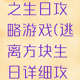 逃离方块之生日攻略游戏(逃离方块生日详细攻略)