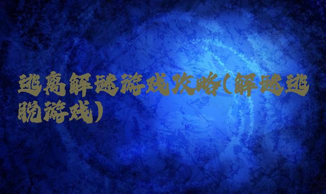 逃离解谜游戏攻略(解谜逃脱游戏)
