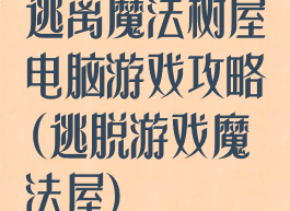逃离魔法树屋电脑游戏攻略(逃脱游戏魔法屋)