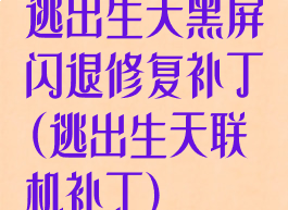 逃出生天黑屏闪退修复补丁(逃出生天联机补丁)