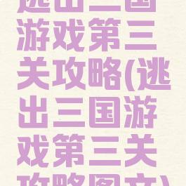逃出三国游戏第三关攻略(逃出三国游戏第三关攻略图文)