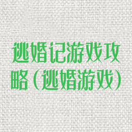 逃婚记游戏攻略(逃婚游戏)