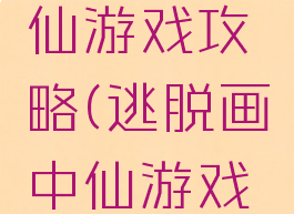 逃脱画中仙游戏攻略(逃脱画中仙游戏攻略)