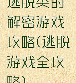 逃脱类的解密游戏攻略(逃脱游戏全攻略)