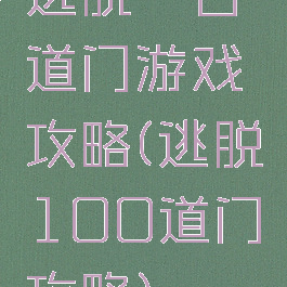 逃脱一百道门游戏攻略(逃脱100道门攻略)