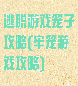 逃脱游戏笼子攻略(牢笼游戏攻略)