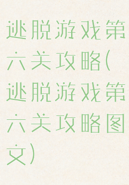 逃脱游戏第六关攻略(逃脱游戏第六关攻略图文)
