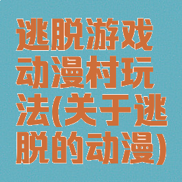 逃脱游戏动漫村玩法(关于逃脱的动漫)