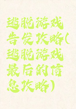 逃脱游戏告发攻略(逃脱游戏最后的信息攻略)