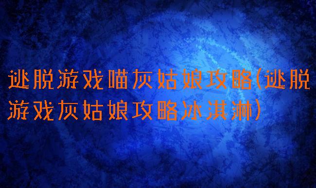 逃脱游戏喵灰姑娘攻略(逃脱游戏灰姑娘攻略冰淇淋)