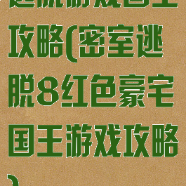 逃脱游戏国王攻略(密室逃脱8红色豪宅国王游戏攻略)