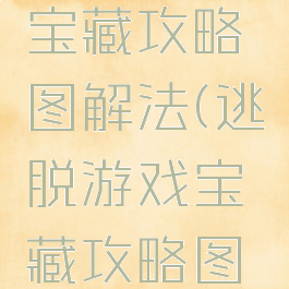 逃脱游戏宝藏攻略图解法(逃脱游戏宝藏攻略图解法图片)