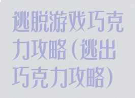 逃脱游戏巧克力攻略(逃出巧克力攻略)