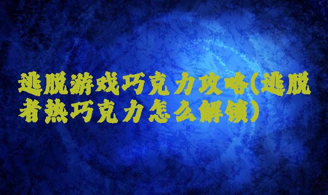 逃脱游戏巧克力攻略(逃脱者热巧克力怎么解锁)