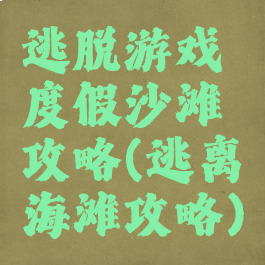 逃脱游戏度假沙滩攻略(逃离海滩攻略)