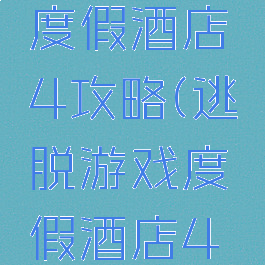 逃脱游戏度假酒店4攻略(逃脱游戏度假酒店4攻略)