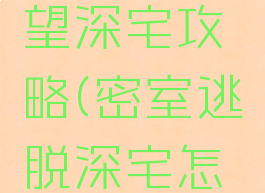 逃脱游戏慾望深宅攻略(密室逃脱深宅怎么玩)