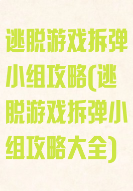 逃脱游戏拆弹小组攻略(逃脱游戏拆弹小组攻略大全)