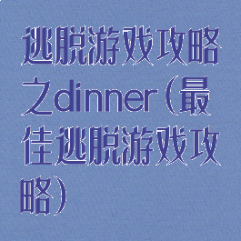 逃脱游戏攻略之dinner(最佳逃脱游戏攻略)