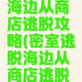 逃脱游戏海边从商店逃脱攻略(密室逃脱海边从商店逃脱攻略)