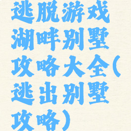 逃脱游戏湖畔别墅攻略大全(逃出别墅攻略)