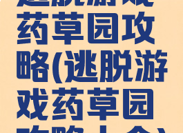 逃脱游戏药草园攻略(逃脱游戏药草园攻略大全)