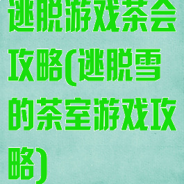逃脱游戏茶会攻略(逃脱雪的茶室游戏攻略)