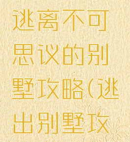 逃脱游戏逃离不可思议的别墅攻略(逃出别墅攻略)