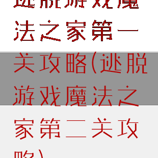 逃脱游戏魔法之家第一关攻略(逃脱游戏魔法之家第二关攻略)