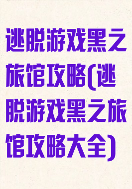 逃脱游戏黑之旅馆攻略(逃脱游戏黑之旅馆攻略大全)