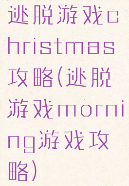 逃脱游戏christmas攻略(逃脱游戏morning游戏攻略)