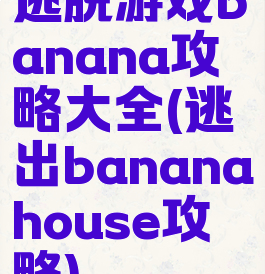 逃脱游戏banana攻略大全(逃出bananahouse攻略)