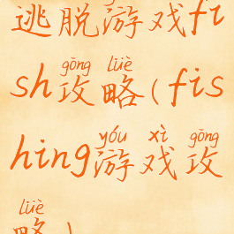 逃脱游戏fish攻略(fishing游戏攻略)