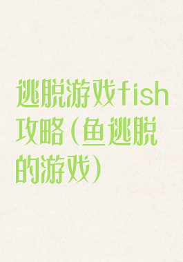 逃脱游戏fish攻略(鱼逃脱的游戏)