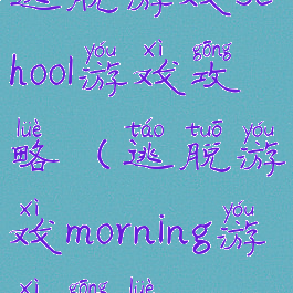 逃脱游戏school游戏攻略(逃脱游戏morning游戏攻略)