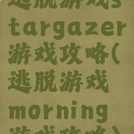 逃脱游戏stargazer游戏攻略(逃脱游戏morning游戏攻略)