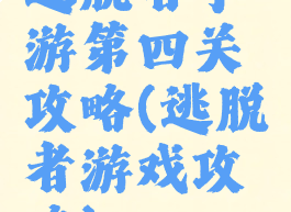 逃脱者手游第四关攻略(逃脱者游戏攻略)