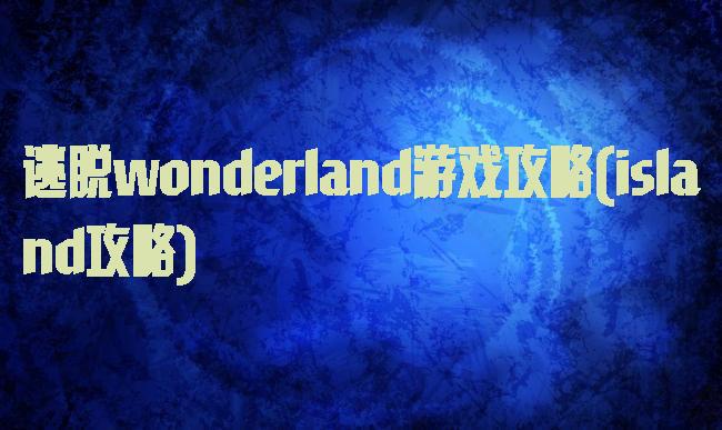 逃脱wonderland游戏攻略(island攻略)