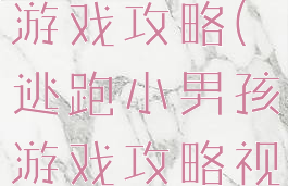 逃跑小男孩游戏攻略(逃跑小男孩游戏攻略视频)