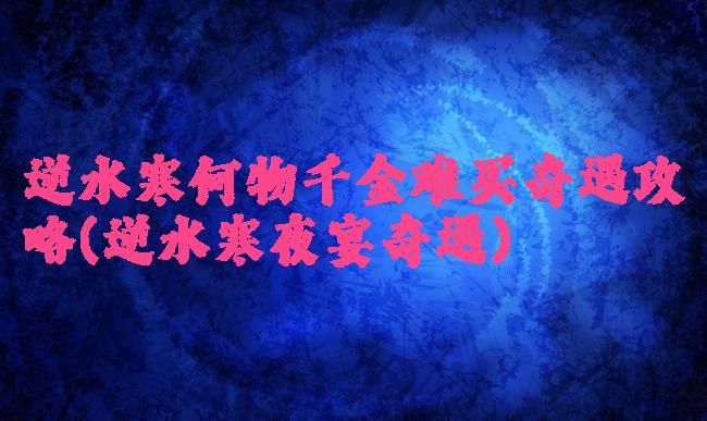 逆水寒何物千金难买奇遇攻略(逆水寒夜宴奇遇)