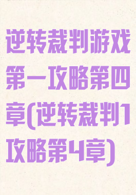 逆转裁判游戏第一攻略第四章(逆转裁判1攻略第4章)