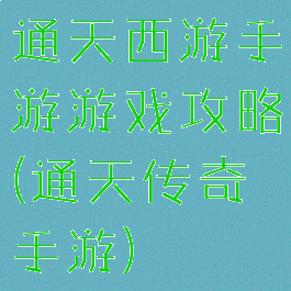 通天西游手游游戏攻略(通天传奇手游)