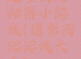 造梦西游秘籍小游戏(造梦西游游戏大全)