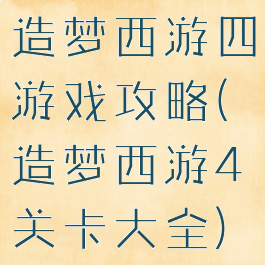 造梦西游四游戏攻略(造梦西游4关卡大全)
