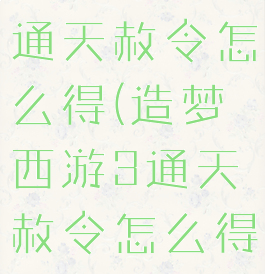 造梦西游3通天赦令怎么得(造梦西游3通天赦令怎么得视频)