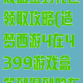 造梦西游4游戏盒签到礼包领取攻略(造梦西游4在4399游戏盒签到得到的东西在哪领)