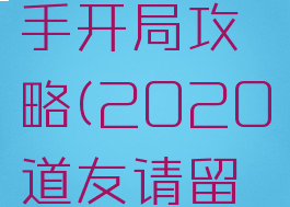 道友请留步手游新手开局攻略(2020道友请留步新手开局)